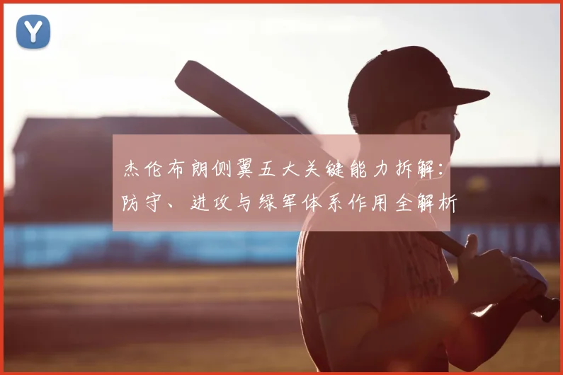 杰伦布朗侧翼五大关键能力拆解:防守、进攻与绿军体系作用全解析