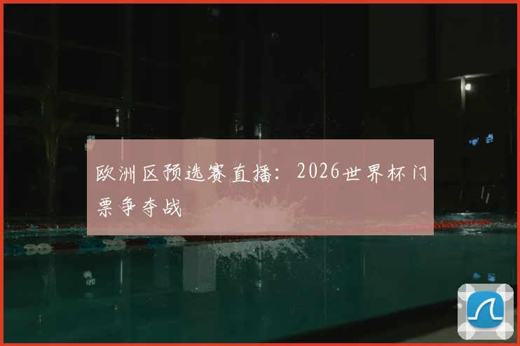 欧洲区预选赛直播：2026世界杯门票争夺战