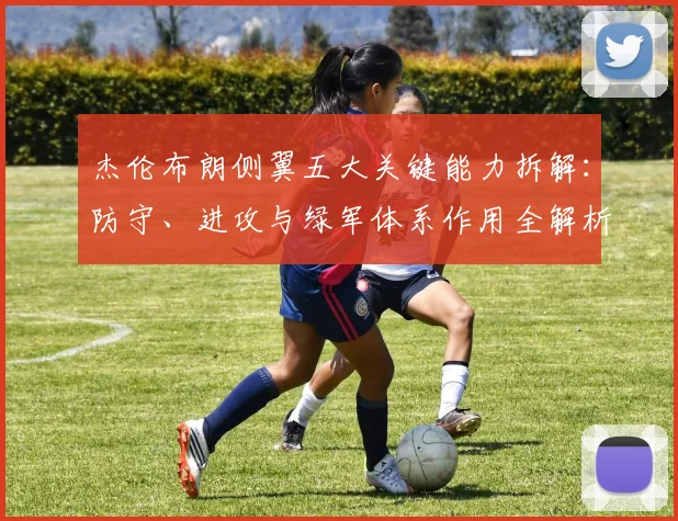 杰伦布朗侧翼五大关键能力拆解:防守、进攻与绿军体系作用全解析