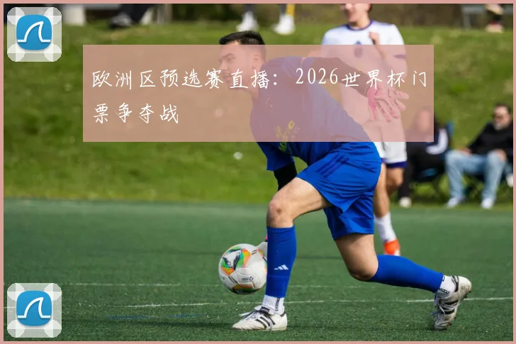 欧洲区预选赛直播：2026世界杯门票争夺战